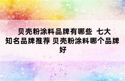   贝壳粉涂料品牌有哪些  七大知名品牌推荐 贝壳粉涂料哪个品牌好